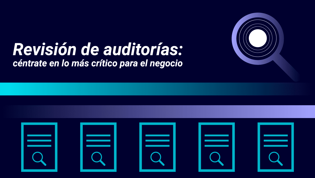 Aprovecha al máximo la revisión de auditorías enfocándote en lo más crítico para las operaciones