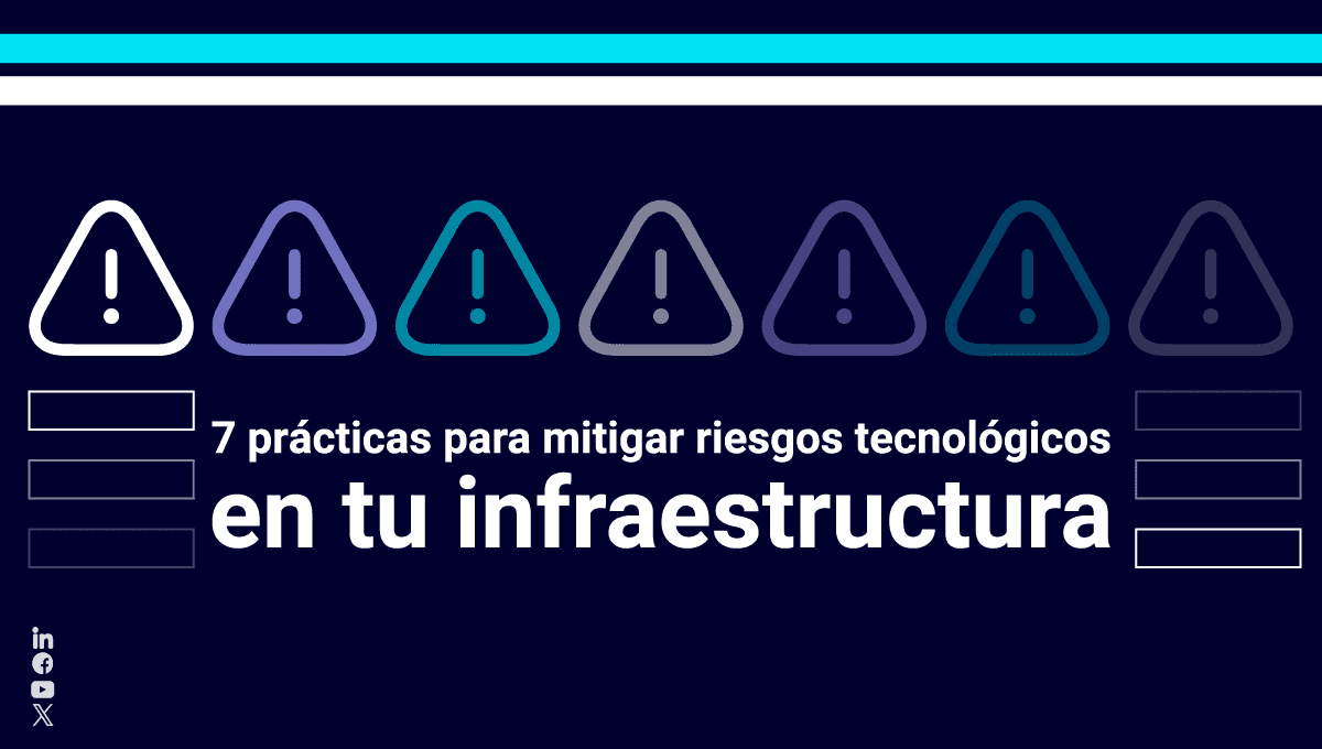 7 prácticas para mitigar riesgos tecnológicos en tu infraestructura crítica